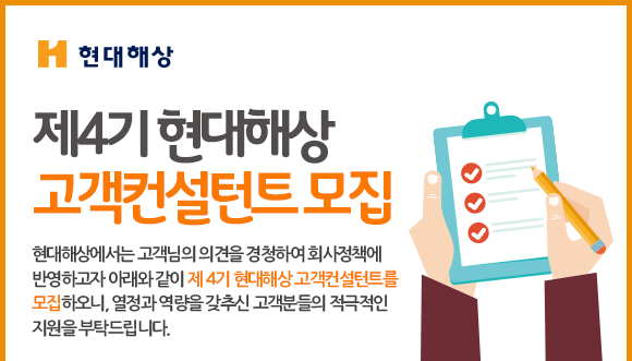 제4기 현대해상 고객컨설턴트 모집공고. 현대해상에서는 고객님의 의견을 경청하여 회사정책에 반영하고자 아래와 같이 제 4기 현대해상 고객컨설턴트를 모집하오니, 열정과 역량을 갖추신 고객분들의 적극적인 지원을 부탁드립니다.