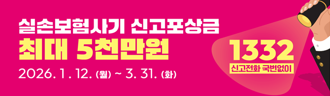 실손보험사기 신고포상금 최대 5천만원 2026.1.12(월) ~ 3.31(화) 1332 시고전화 국번없이
