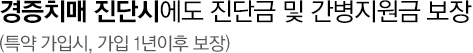 경도이상치매 진단시에도 진단금 및 간병지원금 보장(특약 가입시, 가입 1년이후 보장)